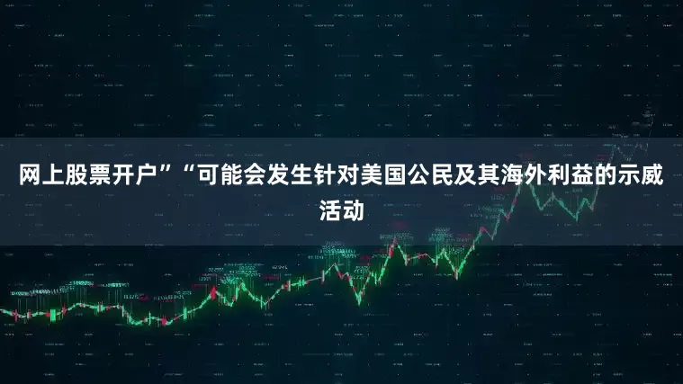 网上股票开户”“可能会发生针对美国公民及其海外利益的示威活动