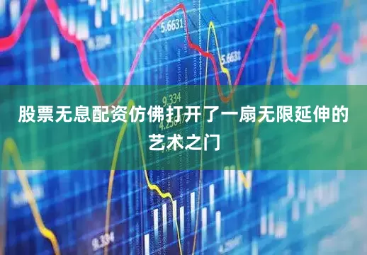 股票无息配资仿佛打开了一扇无限延伸的艺术之门