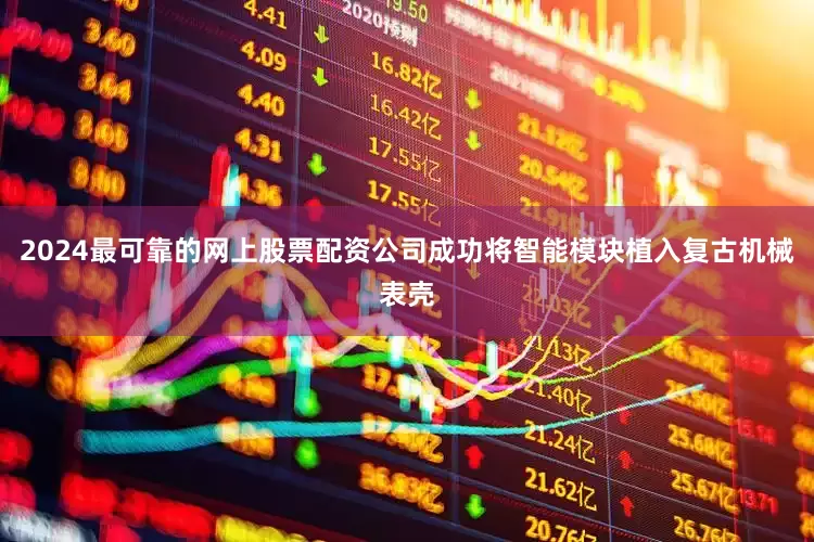 2024最可靠的网上股票配资公司成功将智能模块植入复古机械表壳