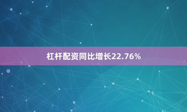 杠杆配资同比增长22.76%