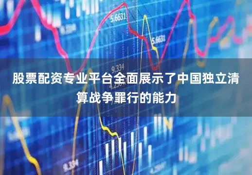 股票配资专业平台全面展示了中国独立清算战争罪行的能力