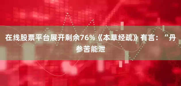 在线股票平台展开剩余76%《本草经疏》有言：“丹参苦能泄