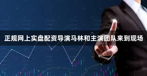 正规网上实盘配资导演马林和主演团队来到现场
