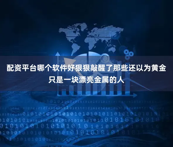 配资平台哪个软件好狠狠敲醒了那些还以为黄金只是一块漂亮金属的人
