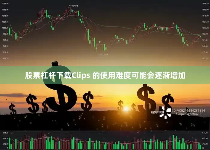 股票杠杆下载Clips 的使用难度可能会逐渐增加