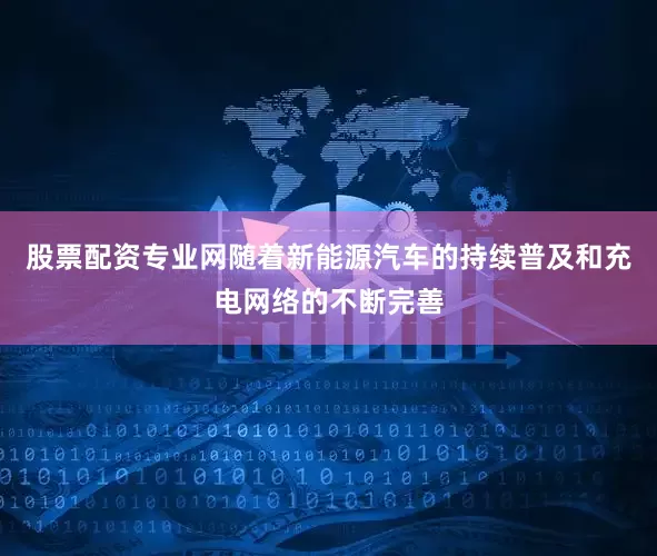 股票配资专业网随着新能源汽车的持续普及和充电网络的不断完善