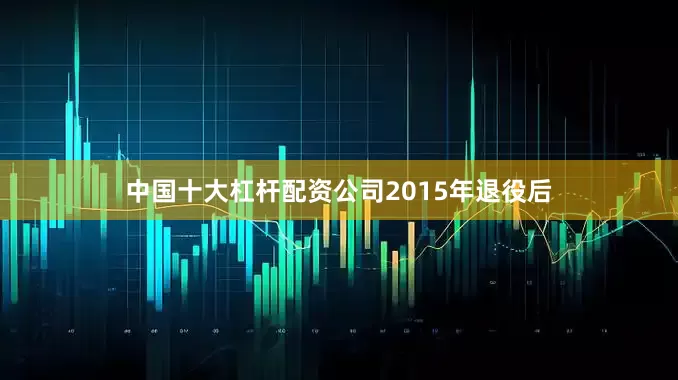 中国十大杠杆配资公司 2015年退役后