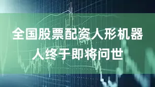 全国股票配资人形机器人终于即将问世